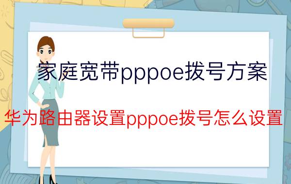 家庭宽带pppoe拨号方案 华为路由器设置pppoe拨号怎么设置？